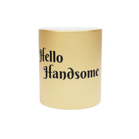 "HELLO HANDSOME" Metallic Gift Mug (Silver\Gold) - Gift for Him